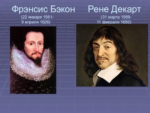 Фрэнсис Бэкон Рене Декарт (22 января 1561- (31 марта 1569- 9 апреля 1626) 11 февраля 1650)