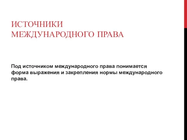 Источники международного права Под источником международного права понимается форма выражения и закрепления нормы международного права.