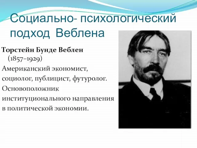 Социально- психологический подход Веблена Торстейн Бунде Веблен(1857–1929) Американский экономист, социолог, публицист,