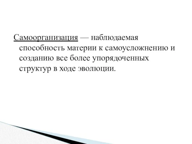 Самоорганизация — наблюдаемая способность материи к самоусложнению и созданию все более упорядоченных структур в ходе эволюции.