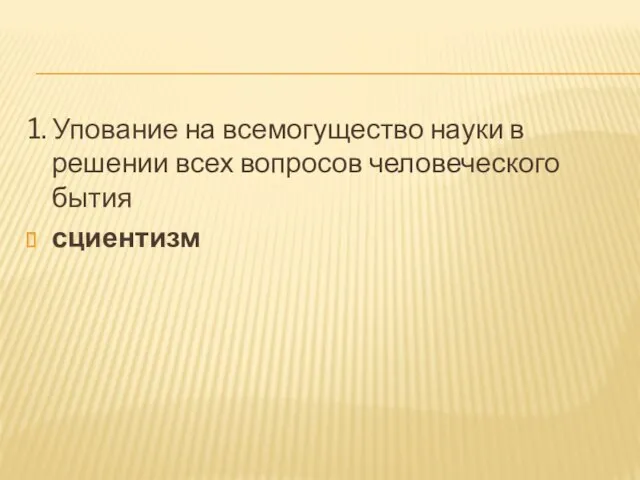 1. Упование на всемогущество науки в решении всех вопросов человеческого бытия сциентизм