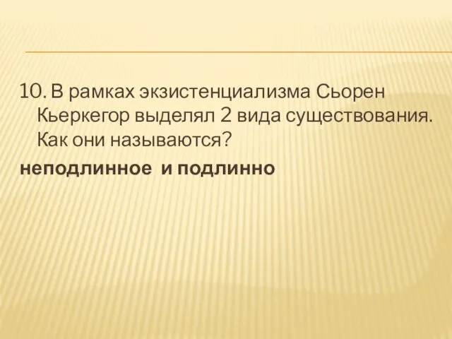 10. В рамках экзистенциализма Сьорен Кьеркегор выделял 2 вида существования.Как они называются? неподлинное и подлинно