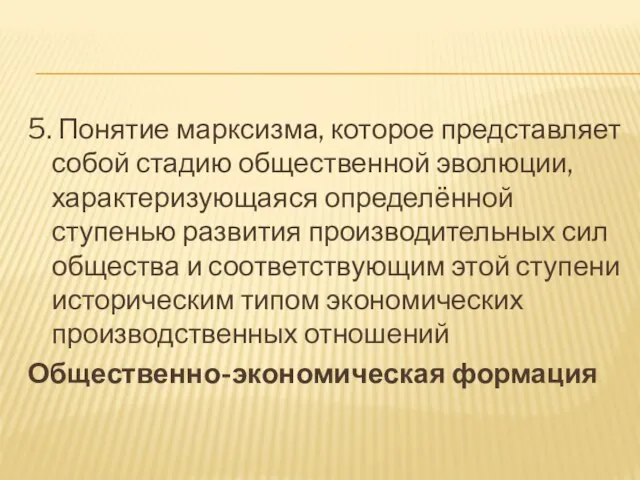 5. Понятие марксизма, которое представляет собой стадию общественной эволюции, характеризующаяся определённой