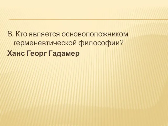 8. Кто является основоположником герменевтической философии? Ханс Георг Гадамер