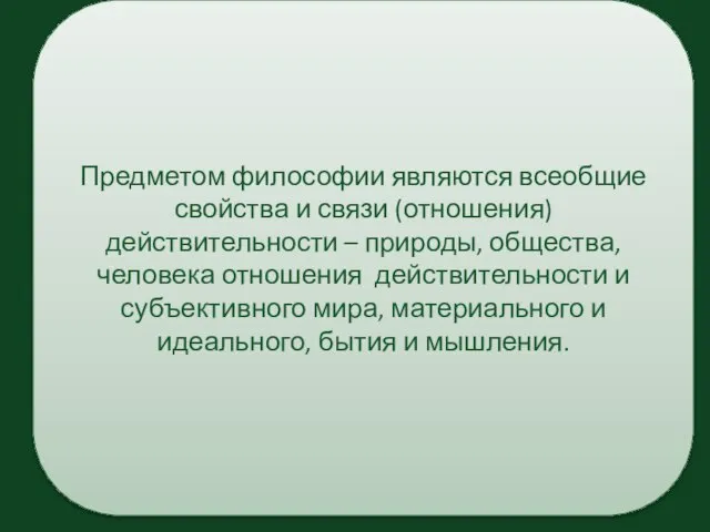 Предметом философии являются всеобщие свойства и связи (отношения) действительности – природы,