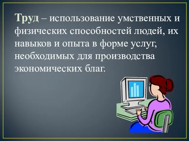 Труд – использование умственных и физических способностей людей, их навыков и