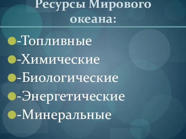 Ресурсы Мирового океана: -Топливные -Химические -Биологические -Энергетические -Минеральные