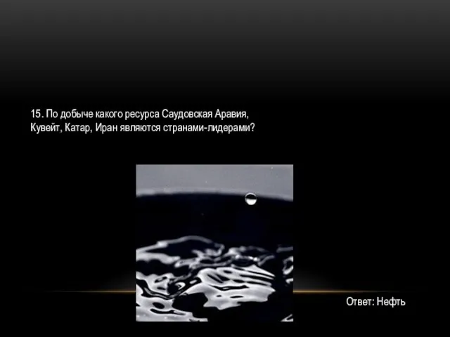 15. По добыче какого ресурса Саудовская Аравия, Кувейт, Катар, Иран являются странами-лидерами? Ответ: Нефть