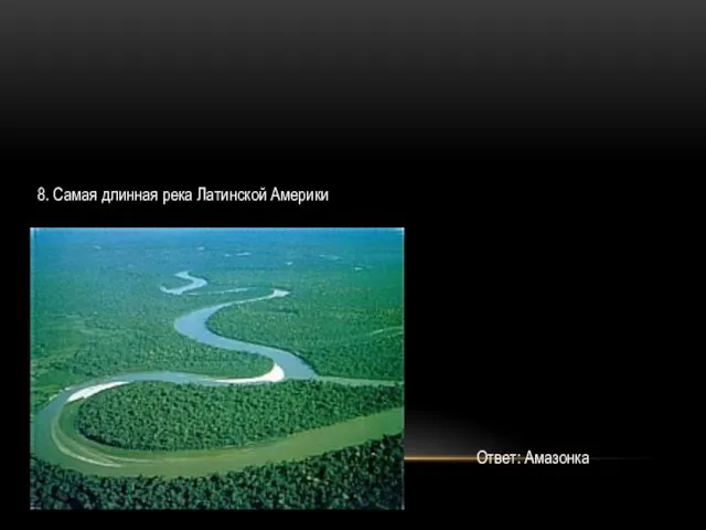 8. Самая длинная река Латинской Америки Ответ: Амазонка