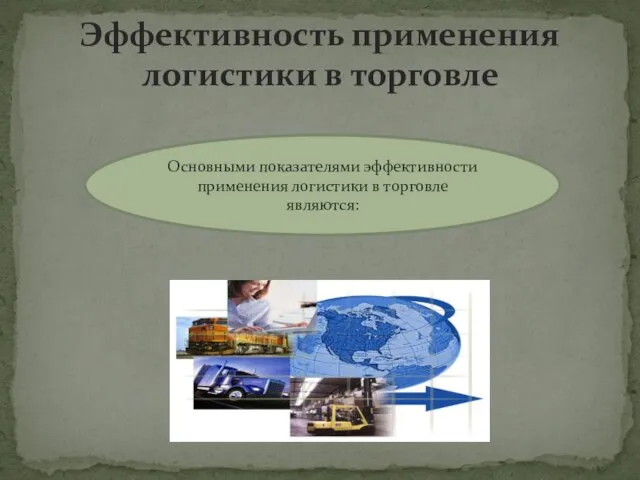 Эффективность применения логистики в торговле Основными показателями эффективности применения логистики в торговле являются: