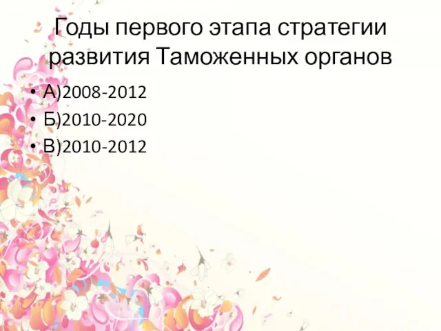 Годы первого этапа стратегии развития Таможенных органов А)2008-2012 Б)2010-2020 В)2010-2012