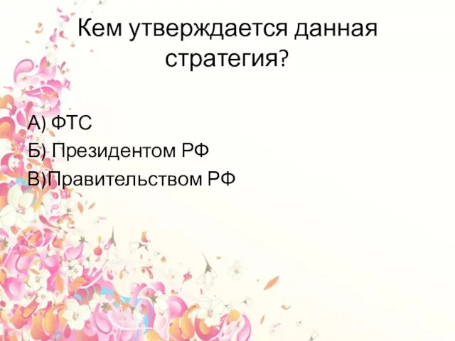 Кем утверждается данная стратегия? А) ФТС Б) Президентом РФ В)Правительством РФ