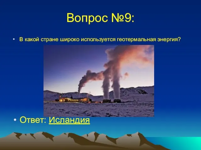 Вопрос №9: В какой стране широко используется геотермальная энергия? Ответ: Исландия