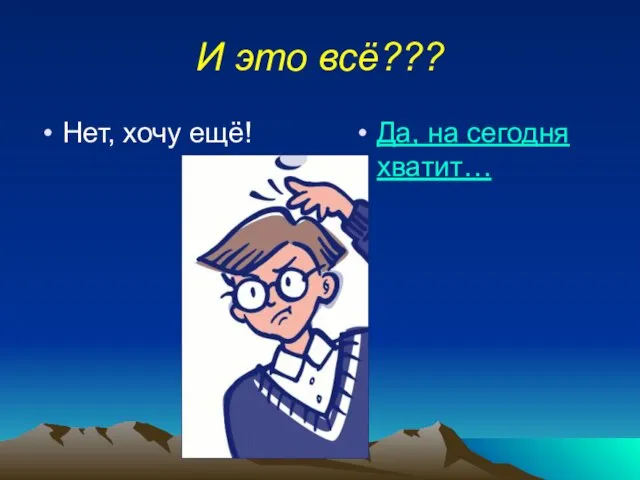 И это всё??? Нет, хочу ещё! Да, на сегодня хватит…