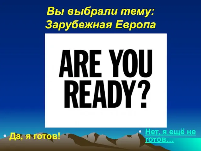 Вы выбрали тему: Зарубежная Европа Да, я готов! Нет, я ещё не готов…