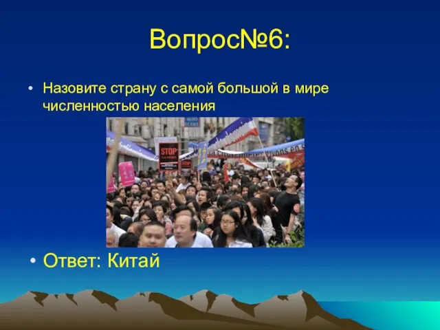 Вопрос№6: Назовите страну с самой большой в мире численностью населения Ответ: Китай