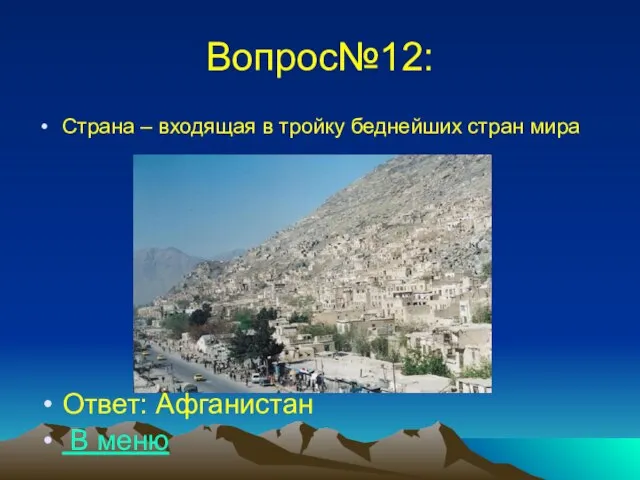 Вопрос№12: Страна – входящая в тройку беднейших стран мира Ответ: Афганистан В меню