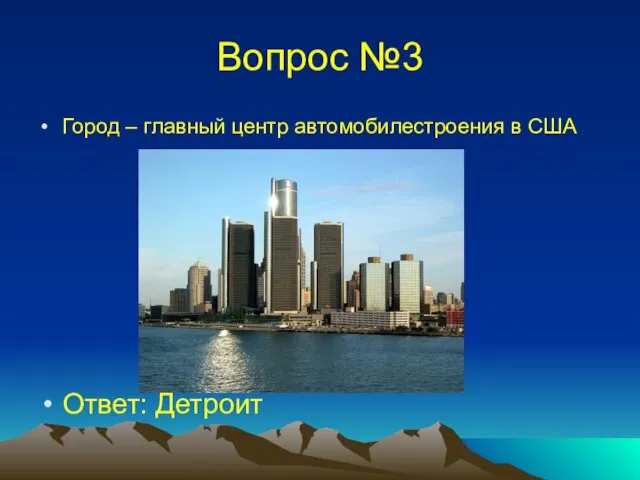 Вопрос №3 Город – главный центр автомобилестроения в США Ответ: Детроит