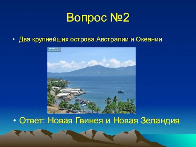 Вопрос №2 Два крупнейших острова Австралии и Океании Ответ: Новая Гвинея и Новая Зеландия