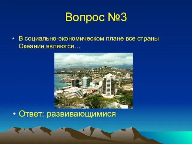 Вопрос №3 В социально-экономическом плане все страны Океании являются… Ответ: развивающимися