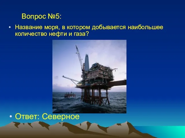 Вопрос №5: Название моря, в котором добывается наибольшее количество нефти и газа? Ответ: Северное