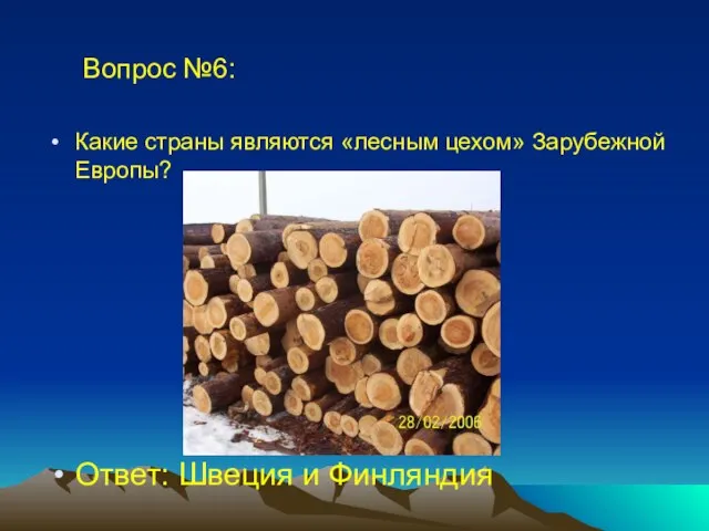 Вопрос №6: Какие страны являются «лесным цехом» Зарубежной Европы? Ответ: Швеция и Финляндия