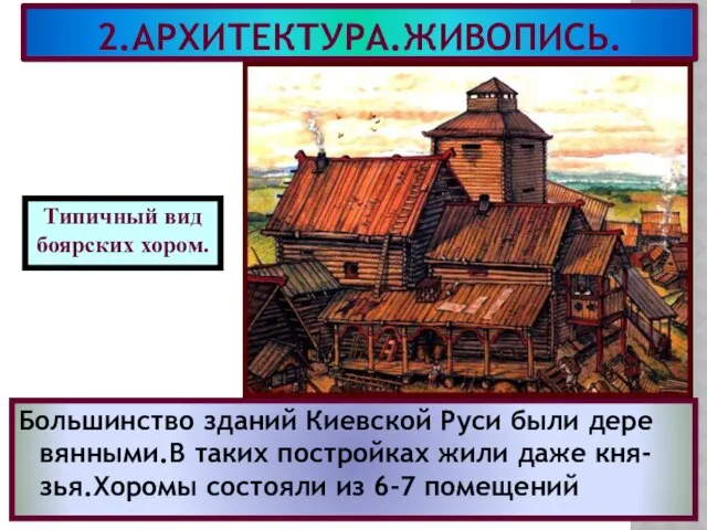 2.АРХИТЕКТУРА.ЖИВОПИСЬ. Большинство зданий Киевской Руси были дере вянными.В таких постройках жили