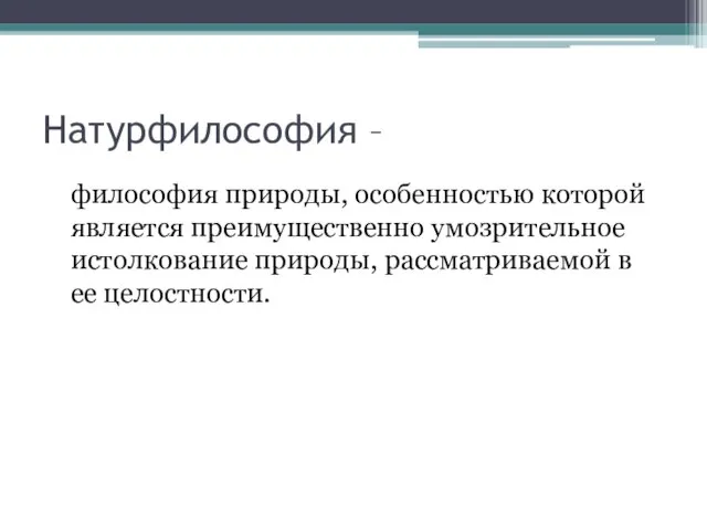 Натурфилософия – философия природы, особенностью которой является преимущественно умозрительное истолкование природы, рассматриваемой в ее целостности.