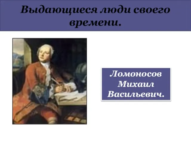 Выдающиеся люди своего времени. Ломоносов Михаил Васильевич.