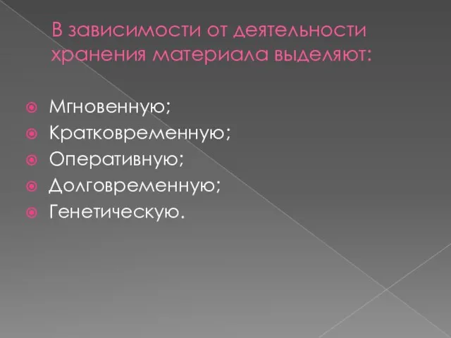 В зависимости от деятельности хранения материала выделяют: Мгновенную; Кратковременную; Оперативную; Долговременную; Генетическую.