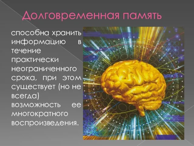 Долговременная память способна хранить информацию в течение практически неограниченного срока, при