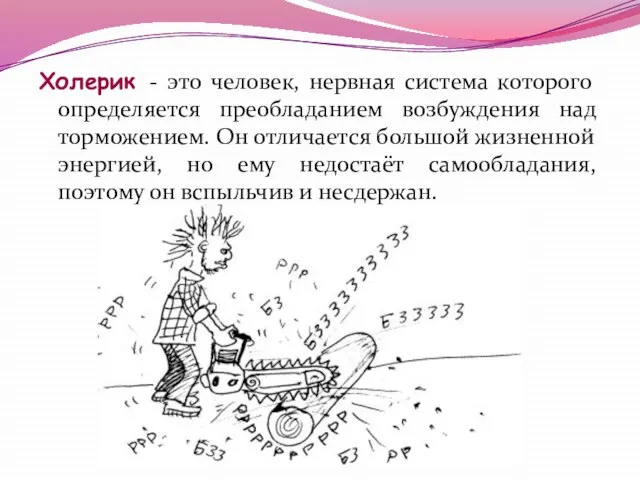 Холерик - это человек, нервная система которого определяется преобладанием возбуждения над