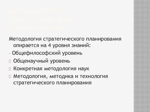 МЕТОДОЛОГИЯ СТРАТЕГИЧЕСКОГО ПЛАНИРОВАНИЯ Методология стратегического планирования опирается на 4 уровня знаний: