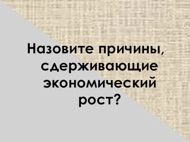 Назовите причины, сдерживающие экономический рост?