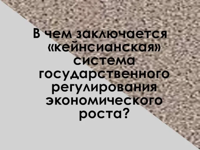 В чем заключается «кейнсианская» система государственного регулирования экономического роста?