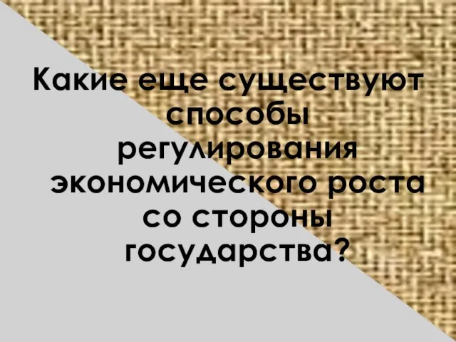 Какие еще существуют способы регулирования экономического роста со стороны государства?