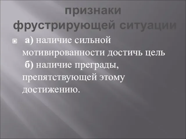 признаки фрустрирующей ситуации а) наличие сильной мотивированности достичь цель б) наличие преграды, препятствующей этому достижению.