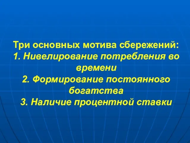 Три основных мотива сбережений: 1. Нивелирование потребления во времени 2. Формирование