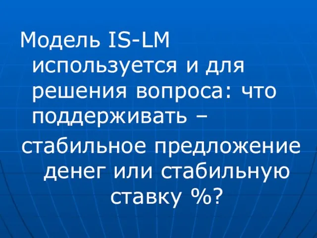 Модель IS-LM используется и для решения вопроса: что поддерживать – стабильное