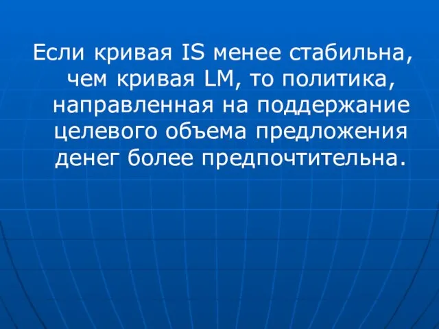 Если кривая IS менее стабильна, чем кривая LM, то политика, направленная