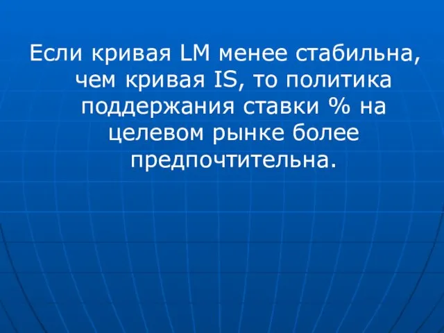 Если кривая LM менее стабильна, чем кривая IS, то политика поддержания