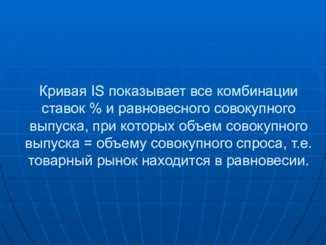 Кривая IS показывает все комбинации ставок % и равновесного совокупного выпуска,