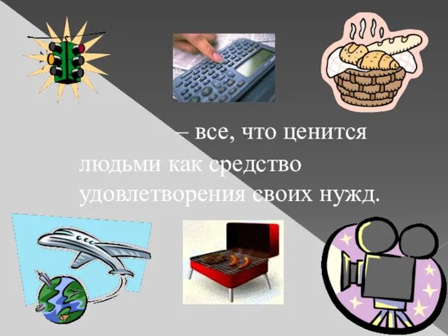 Блага – все, что ценится людьми как средство удовлетворения своих нужд.