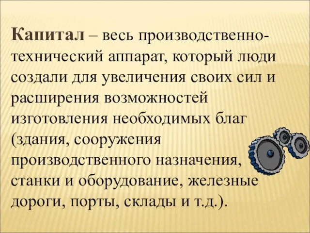 Капитал – весь производственно-технический аппарат, который люди создали для увеличения своих