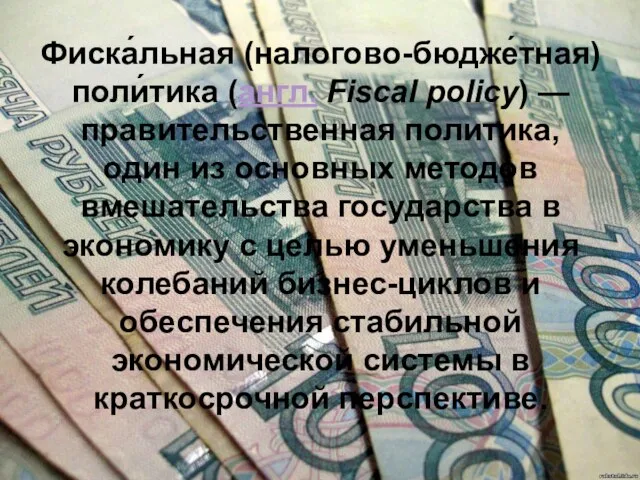 Фиска́льная (налогово-бюдже́тная) поли́тика (англ. Fiscal policy) — правительственная политика, один из