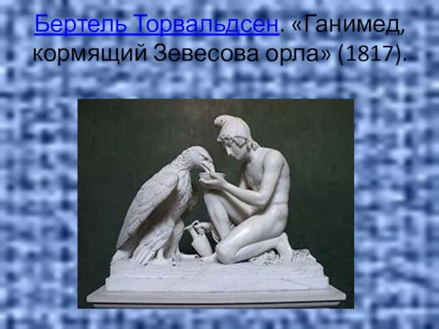 Бертель Торвальдсен. «Ганимед, кормящий Зевесова орла» (1817).