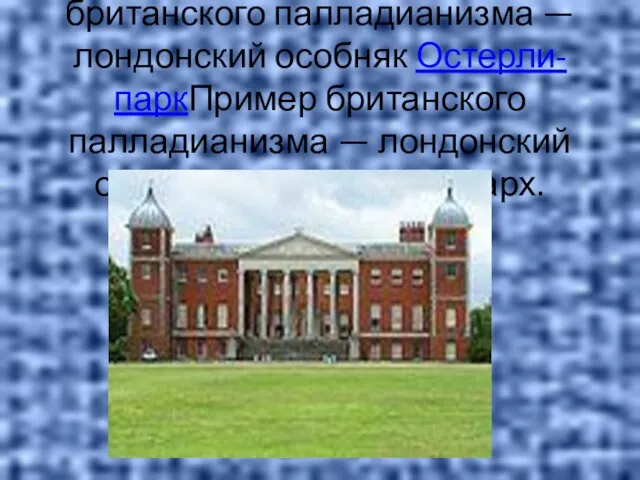 Пример британского палладианизмаПример британского палладианизма — лондонский особняк Остерли-паркПример британского палладианизма