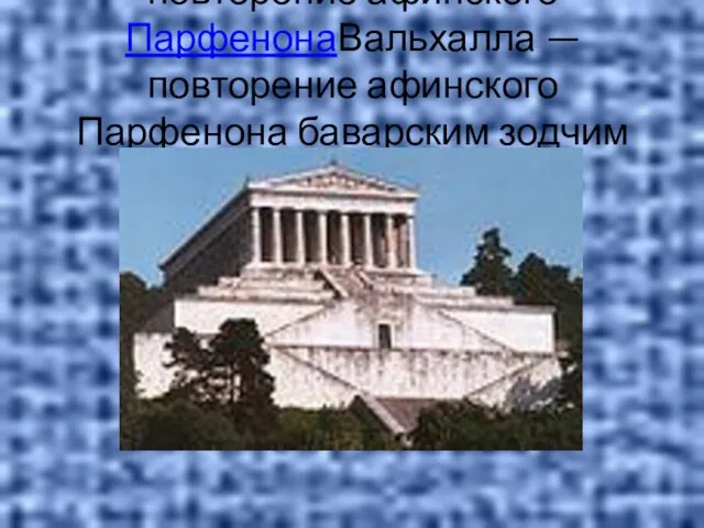 ВальхаллаВальхалла — повторение афинского ПарфенонаВальхалла — повторение афинского Парфенона баварским зодчим Лео фон Кленце.