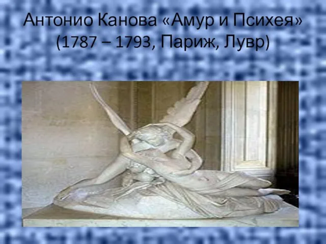 Антонио Канова «Амур и Психея» (1787 – 1793, Париж, Лувр)