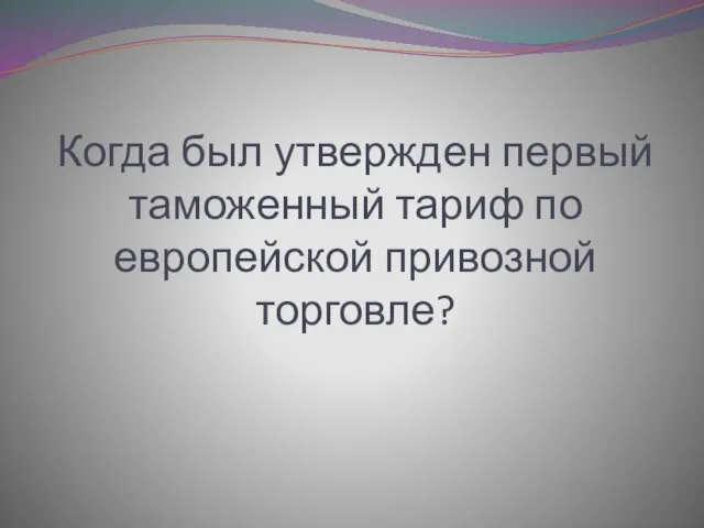 Когда был утвержден первый таможенный тариф по европейской привозной торговле?